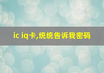 ic iq卡,统统告诉我密码